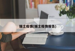 瑞士疫情(瑞士疫情报告)