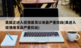 美国正进入疫情暴发以来最严重阶段(美进入疫情爆发最严重阶段)