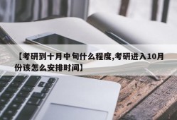 【考研到十月中旬什么程度,考研进入10月份该怎么安排时间】