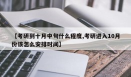 【考研到十月中旬什么程度,考研进入10月份该怎么安排时间】