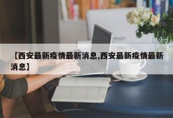 【西安最新疫情最新消息,西安最新疫情最新消息】