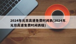 2024年元旦高速免费时间表(2024年元旦高速免费时间表格)