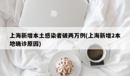 上海新增本土感染者破两万例(上海新增2本地确诊原因)