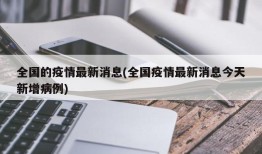 全国的疫情最新消息(全国疫情最新消息今天新增病例)