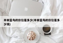 丰田蓝鸟的价位是多少(丰田蓝鸟的价位是多少钱)