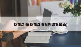 疫情沈阳(疫情沈阳管控政策最新)