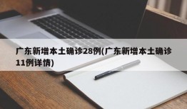 广东新增本土确诊28例(广东新增本土确诊11例详情)