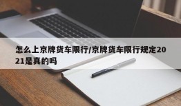 怎么上京牌货车限行/京牌货车限行规定2021是真的吗