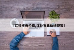【江铃宝典价格,江铃宝典价格配置】