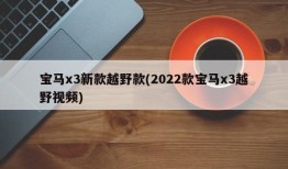 宝马x3新款越野款(2022款宝马x3越野视频)