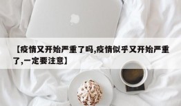 【疫情又开始严重了吗,疫情似乎又开始严重了,一定要注意】