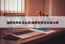 福特锐界车怎么样/福特锐界怎么样口碑