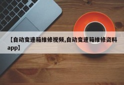 【自动变速箱维修视频,自动变速箱维修资料app】