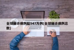 全球确诊病例超547万例(全球确诊病例总数)