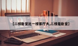 【二楼卧室比一楼客厅大,二楼是卧室】
