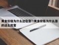 黄金价格为什么还在涨?/黄金价格为什么涨的这么厉害