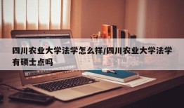 四川农业大学法学怎么样/四川农业大学法学有硕士点吗