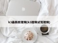 k3最新款视频(k3视频试驾视频)