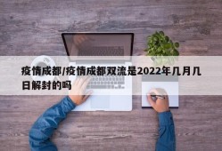 疫情成都/疫情成都双流是2022年几月几日解封的吗