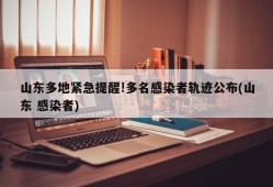 山东多地紧急提醒!多名感染者轨迹公布(山东 感染者)