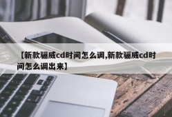 【新款骊威cd时间怎么调,新款骊威cd时间怎么调出来】