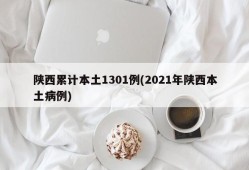 陕西累计本土1301例(2021年陕西本土病例)