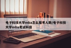 电子科技大学mba怎么报考人数/电子科技大学mba考试科目