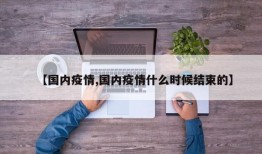 【国内疫情,国内疫情什么时候结束的】