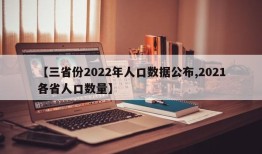【三省份2022年人口数据公布,2021各省人口数量】