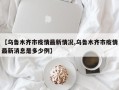【乌鲁木齐市疫情最新情况,乌鲁木齐市疫情最新消息是多少例】