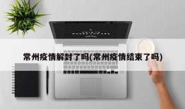 常州疫情解封了吗(常州疫情结束了吗)