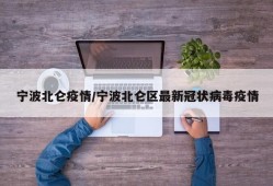 宁波北仑疫情/宁波北仑区最新冠状病毒疫情