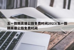 五一假期高速公路免费时间2023/五一假期高速公路免费时间