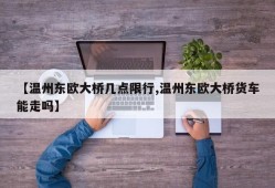 【温州东欧大桥几点限行,温州东欧大桥货车能走吗】