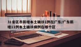 31省区市新增本土确诊1例在广东/广东新增11例本土确诊病例在哪个区