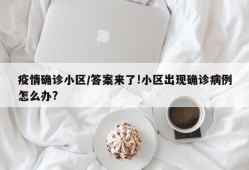疫情确诊小区/答案来了!小区出现确诊病例怎么办?