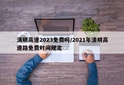 清明高速2023免费吗/2021年清明高速路免费时间规定