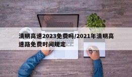 清明高速2023免费吗/2021年清明高速路免费时间规定