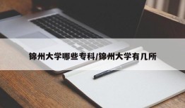 锦州大学哪些专科/锦州大学有几所