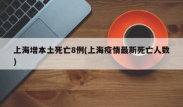 上海增本土死亡8例(上海疫情最新死亡人数)