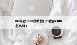 06年gs300改新款(08款gs300怎么样)