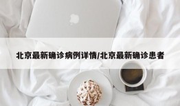 北京最新确诊病例详情/北京最新确诊患者