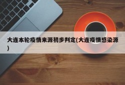 大连本轮疫情来源初步判定(大连疫情感染源)