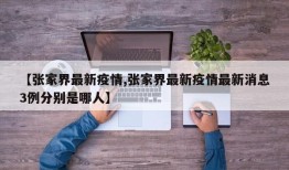 【张家界最新疫情,张家界最新疫情最新消息3例分别是哪人】
