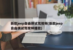 新款jeep自由侠试驾视频(新款jeep自由侠试驾视频播放)
