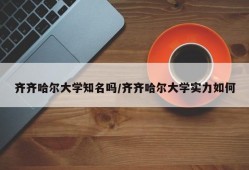 齐齐哈尔大学知名吗/齐齐哈尔大学实力如何