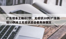 广东增本土确诊7例、无症状20例/广东新增13例本土无症状感染者具体情况