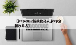 【jeep2017新款牧马人,jeep全新牧马人】