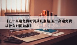 【五一高速免费时间从几点起,五一高速免费以什么时间为准】