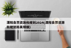 溧阳自然资源和规划2024(溧阳自然资源和规划局吴锁顺)